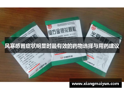 风寒感冒症状明显时最有效的药物选择与用药建议