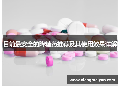 目前最安全的降糖药推荐及其使用效果详解