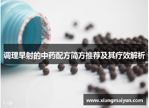 调理早射的中药配方简方推荐及其疗效解析