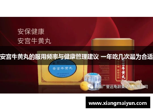 安宫牛黄丸的服用频率与健康管理建议 一年吃几次最为合适