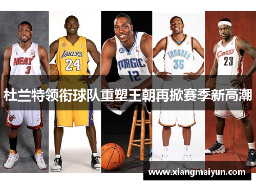 杜兰特领衔球队重塑王朝再掀赛季新高潮